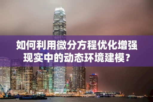 如何利用微分方程优化增强现实中的动态环境建模？