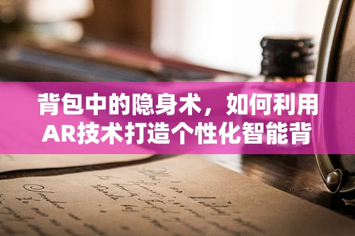 背包中的隐身术，如何利用AR技术打造个性化智能背包？