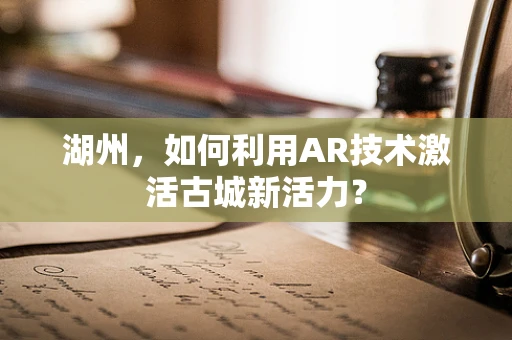 湖州，如何利用AR技术激活古城新活力？