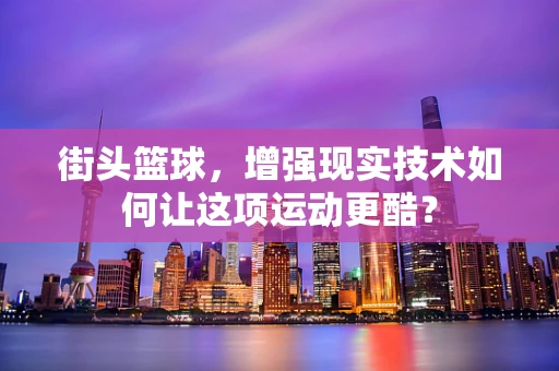 街头篮球，增强现实技术如何让这项运动更酷？