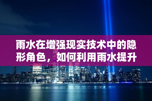 雨水在增强现实技术中的隐形角色，如何利用雨水提升AR体验？