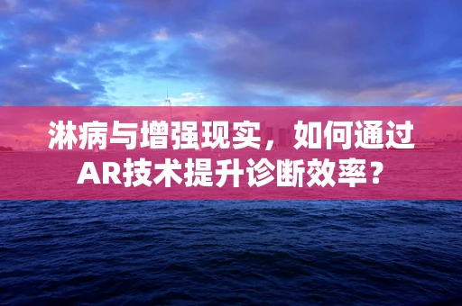 淋病与增强现实，如何通过AR技术提升诊断效率？