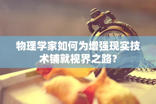 物理学家如何为增强现实技术铺就视界之路？