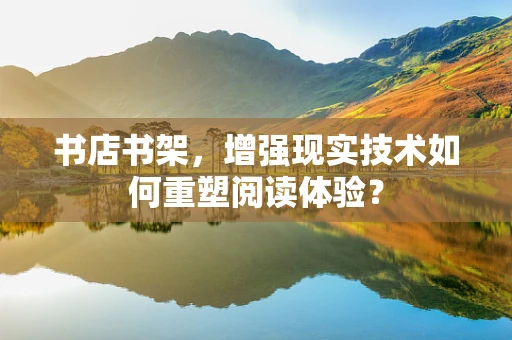 书店书架，增强现实技术如何重塑阅读体验？