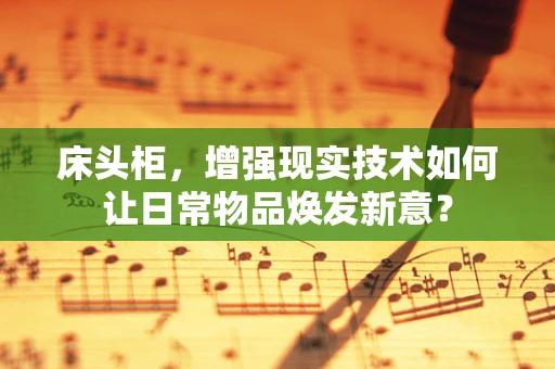 床头柜，增强现实技术如何让日常物品焕发新意？