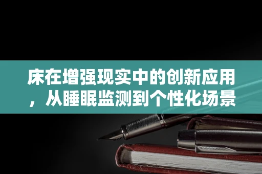床在增强现实中的创新应用，从睡眠监测到个性化场景定制