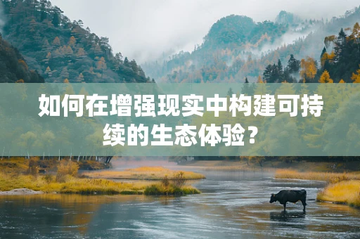 如何在增强现实中构建可持续的生态体验？