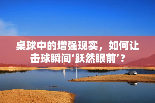 桌球中的增强现实，如何让击球瞬间‘跃然眼前’？