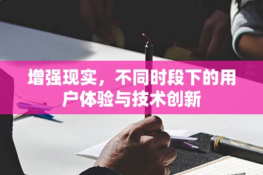 增强现实，不同时段下的用户体验与技术创新