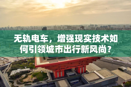 无轨电车，增强现实技术如何引领城市出行新风尚？