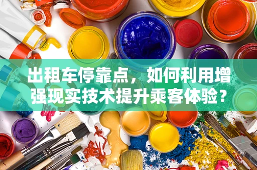 出租车停靠点，如何利用增强现实技术提升乘客体验？