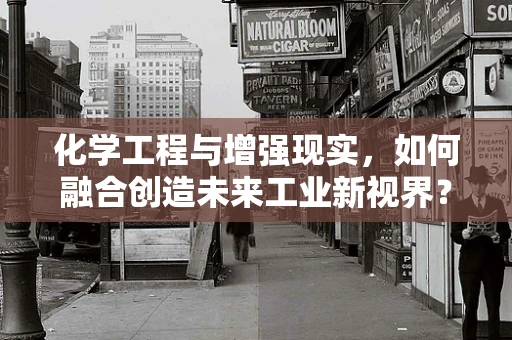 化学工程与增强现实，如何融合创造未来工业新视界？