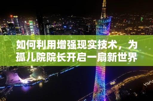 如何利用增强现实技术，为孤儿院院长开启一扇新世界的大门？