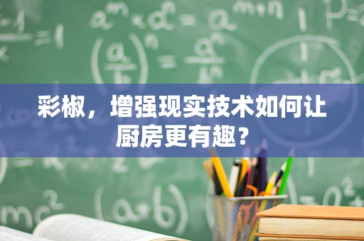 彩椒，增强现实技术如何让厨房更有趣？