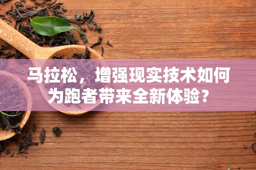 马拉松，增强现实技术如何为跑者带来全新体验？