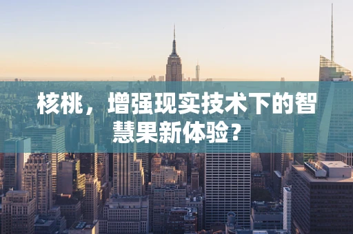 核桃，增强现实技术下的智慧果新体验？