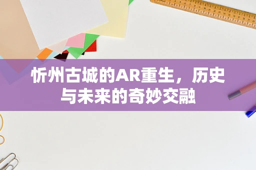 忻州古城的AR重生，历史与未来的奇妙交融