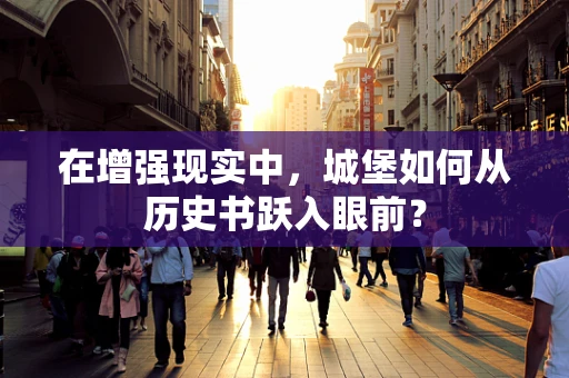 在增强现实中，城堡如何从历史书跃入眼前？