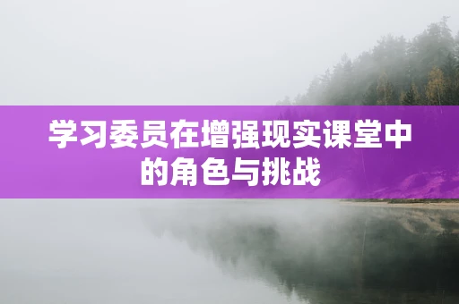 学习委员在增强现实课堂中的角色与挑战