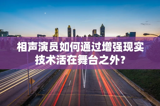 相声演员如何通过增强现实技术活在舞台之外？