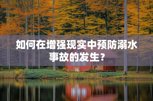 如何在增强现实中预防溺水事故的发生？