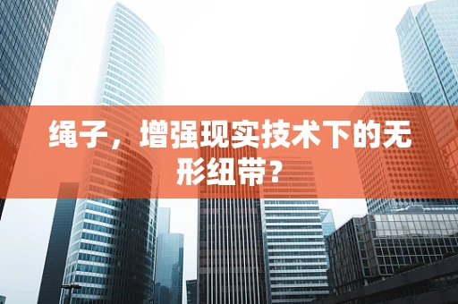 绳子，增强现实技术下的无形纽带？
