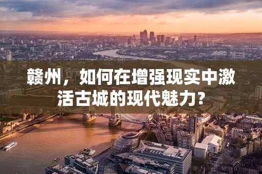 赣州，如何在增强现实中激活古城的现代魅力？