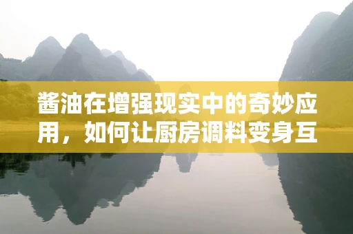 酱油在增强现实中的奇妙应用，如何让厨房调料变身互动体验的魔法师？