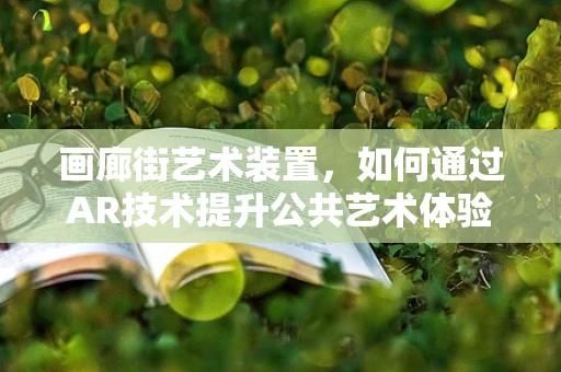画廊街艺术装置，如何通过AR技术提升公共艺术体验？
