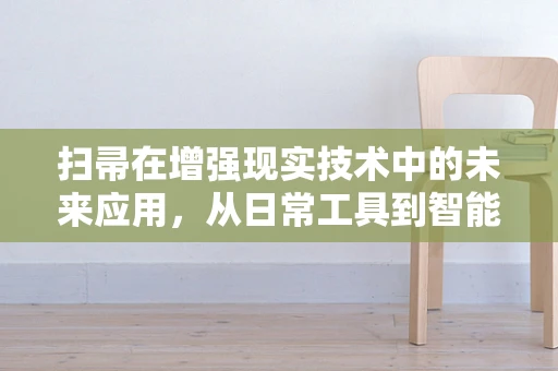 扫帚在增强现实技术中的未来应用，从日常工具到智能交互的飞跃？