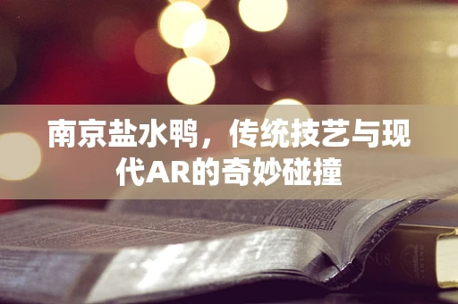 南京盐水鸭，传统技艺与现代AR的奇妙碰撞