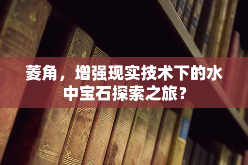 菱角，增强现实技术下的水中宝石探索之旅？