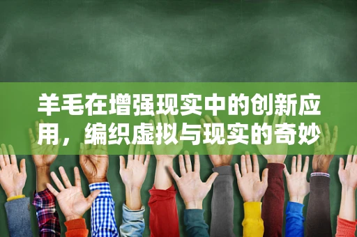 羊毛在增强现实中的创新应用，编织虚拟与现实的奇妙纽带？