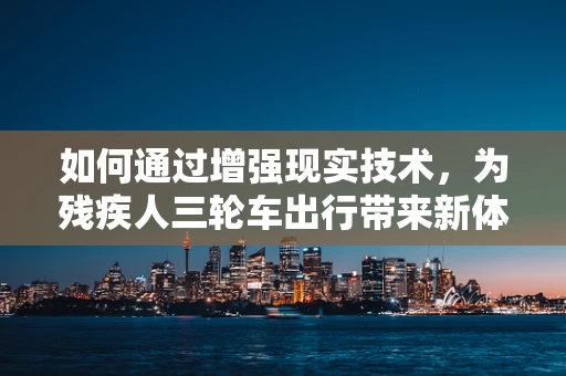 如何通过增强现实技术，为残疾人三轮车出行带来新体验？