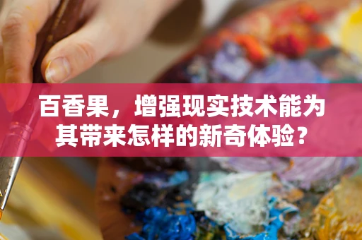 百香果，增强现实技术能为其带来怎样的新奇体验？