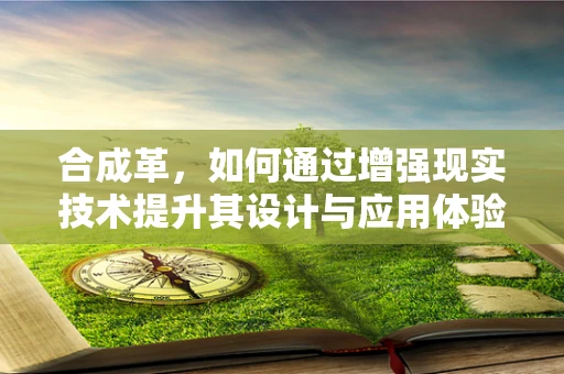 合成革，如何通过增强现实技术提升其设计与应用体验？