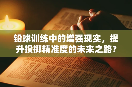 铅球训练中的增强现实，提升投掷精准度的未来之路？