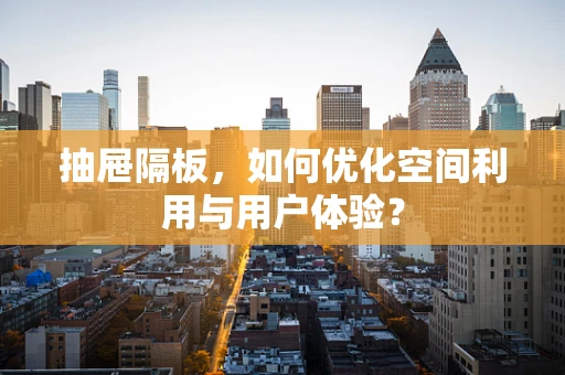 抽屉隔板，如何优化空间利用与用户体验？