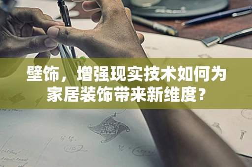 壁饰，增强现实技术如何为家居装饰带来新维度？