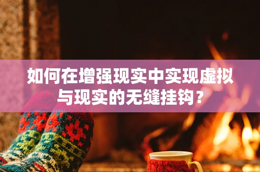 如何在增强现实中实现虚拟与现实的无缝挂钩？