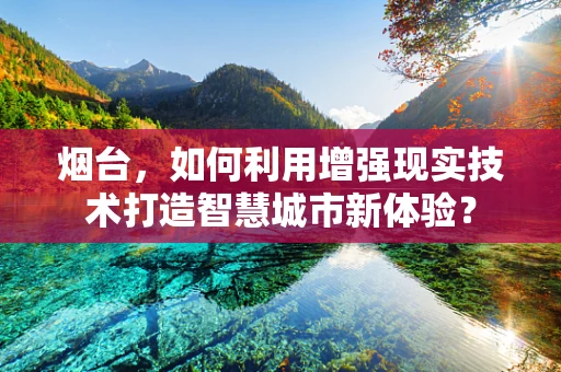 烟台，如何利用增强现实技术打造智慧城市新体验？