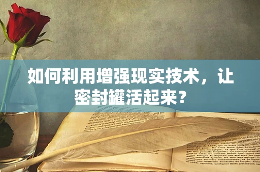 如何利用增强现实技术，让密封罐活起来？