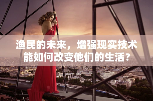 渔民的未来，增强现实技术能如何改变他们的生活？