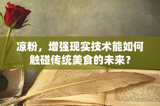 凉粉，增强现实技术能如何触碰传统美食的未来？