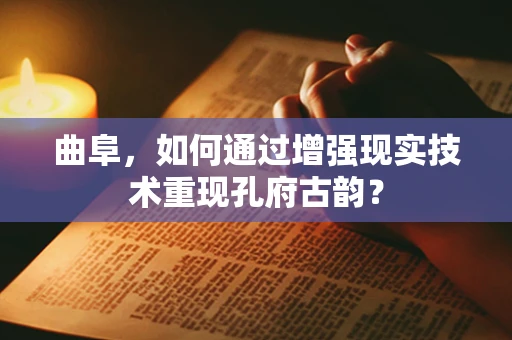 曲阜，如何通过增强现实技术重现孔府古韵？