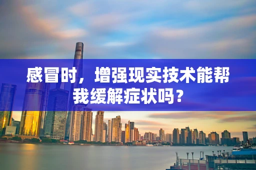 感冒时，增强现实技术能帮我缓解症状吗？