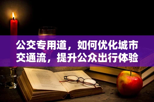 公交专用道，如何优化城市交通流，提升公众出行体验？