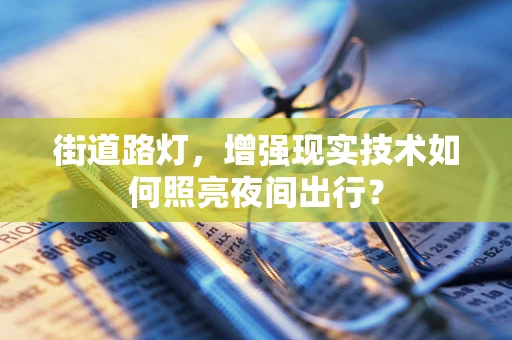 街道路灯，增强现实技术如何照亮夜间出行？