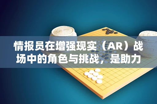 情报员在增强现实（AR）战场中的角色与挑战，是助力还是干扰？