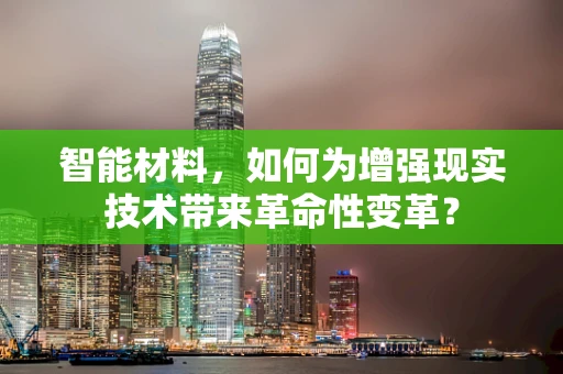 智能材料，如何为增强现实技术带来革命性变革？